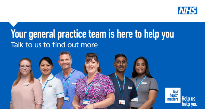 Photograph of a general practice team made up of different roles. Text reads: Your general practice team is here to help you. Talk to us to find out more. The NHS logo is in the top right corner of the image.