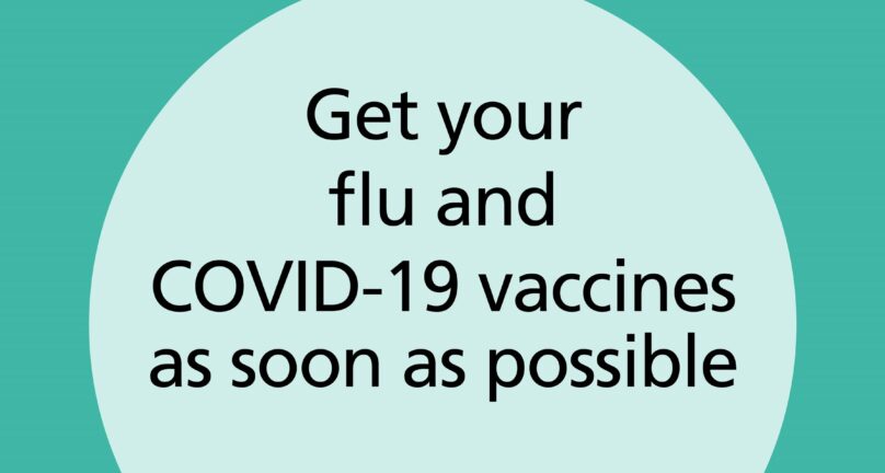 Get your flu and COVID-19 vaccines as soon as possible.